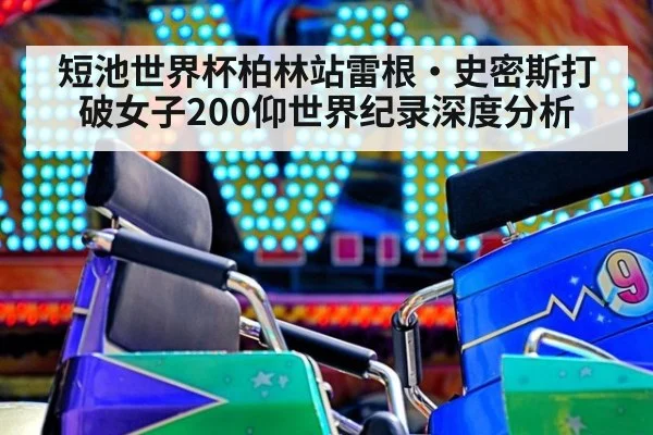 短池世界杯柏林站雷根·史密斯打破女子200仰世界纪录深度分析