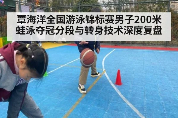 覃海洋全国游泳锦标赛男子200米蛙泳夺冠分段与转身技术深度复盘
