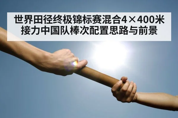 世界田径终极锦标赛混合4×400米接力中国队棒次配置思路与前景